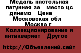  Медаль настольная латунная за 2 место цс динамо › Цена ­ 100 - Московская обл., Москва г. Коллекционирование и антиквариат » Другое   